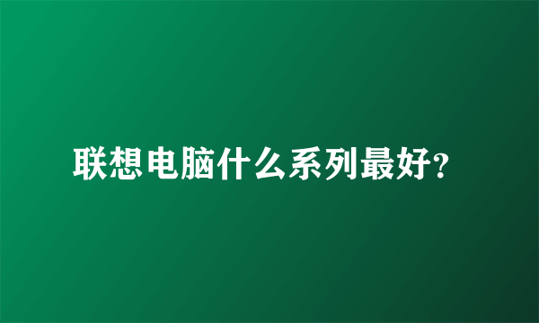 联想电脑什么系列最好？