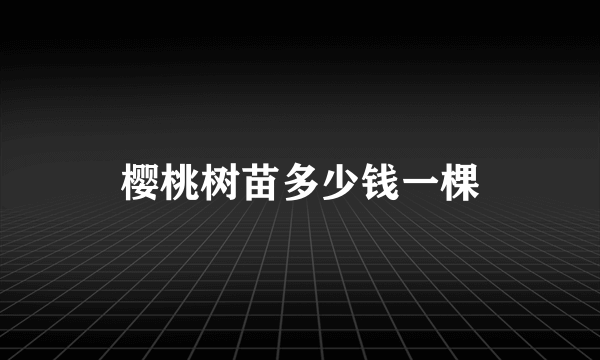 樱桃树苗多少钱一棵