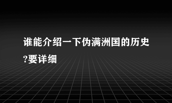 谁能介绍一下伪满洲国的历史?要详细