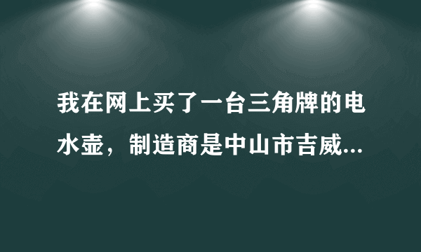 我在网上买了一台三角牌的电水壶，制造商是中山市吉威尔电器有限公司