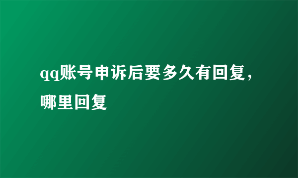 qq账号申诉后要多久有回复，哪里回复
