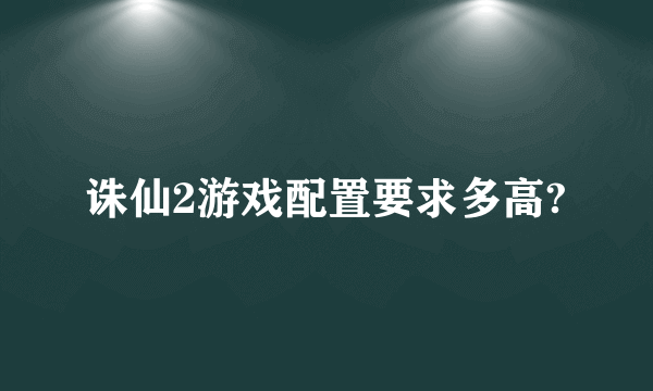 诛仙2游戏配置要求多高?