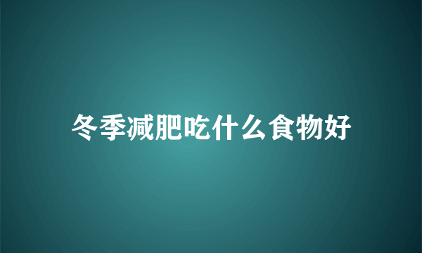 冬季减肥吃什么食物好