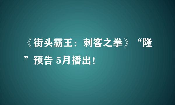 《街头霸王：刺客之拳》“隆”预告 5月播出！
