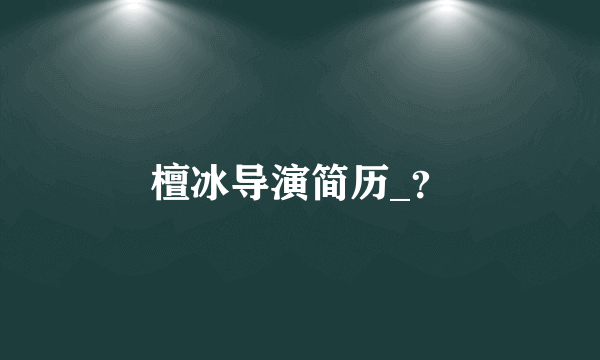檀冰导演简历_？
