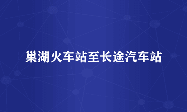 巢湖火车站至长途汽车站