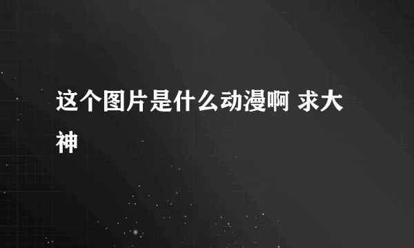 这个图片是什么动漫啊 求大神