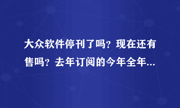 大众软件停刊了吗？现在还有售吗？去年订阅的今年全年的 没到 是因为换期刊号了吗？