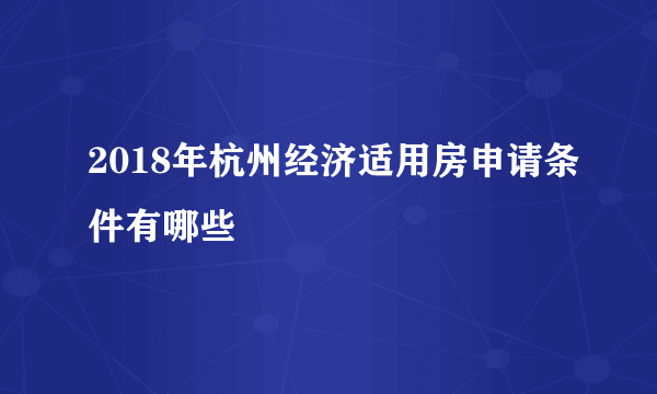 2018年杭州经济适用房申请条件有哪些