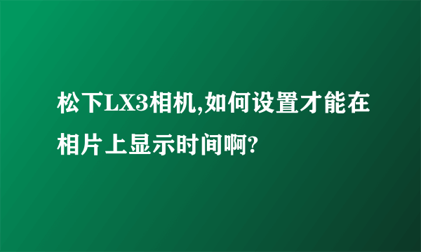 松下LX3相机,如何设置才能在相片上显示时间啊?