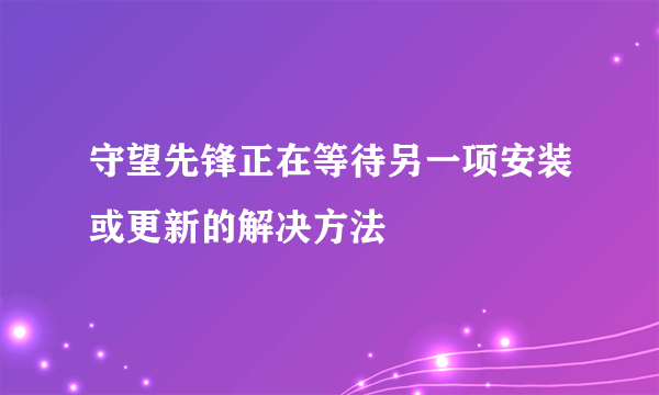 守望先锋正在等待另一项安装或更新的解决方法