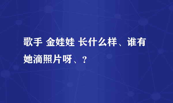歌手 金娃娃 长什么样、谁有她滴照片呀、？