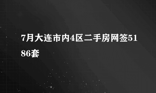 7月大连市内4区二手房网签5186套