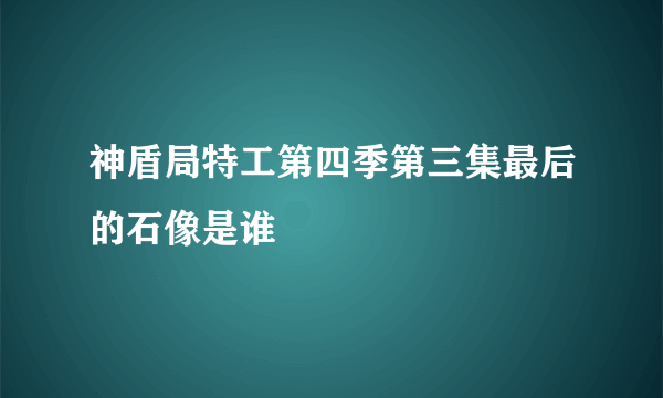 神盾局特工第四季第三集最后的石像是谁