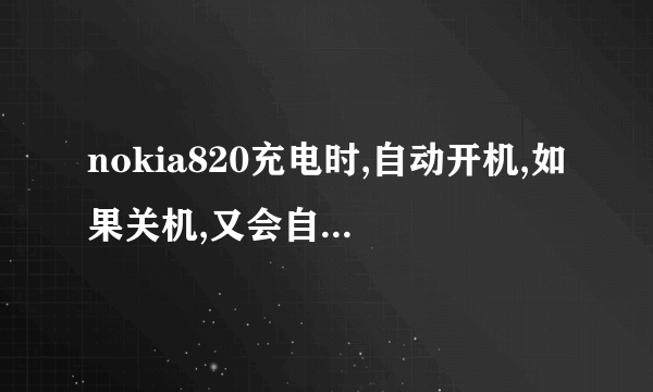 nokia820充电时,自动开机,如果关机,又会自动开机,难道不能关机充电吗?