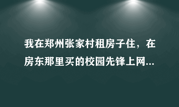 我在郑州张家村租房子住，在房东那里买的校园先锋上网卡，隔一会就要掉线一次，显示错误代码是691，这是什