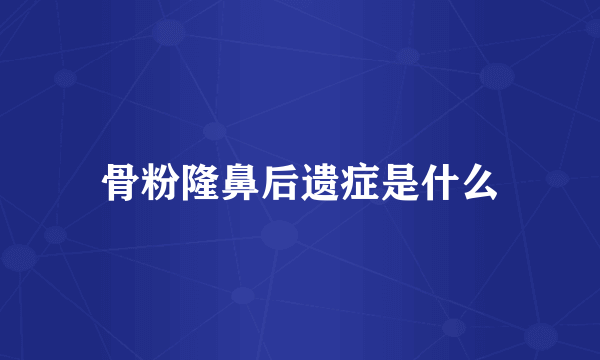 骨粉隆鼻后遗症是什么