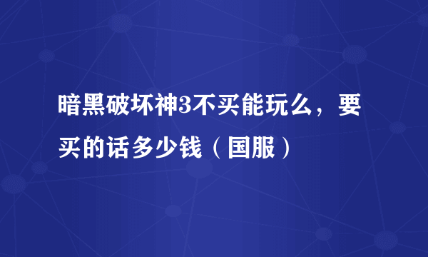 暗黑破坏神3不买能玩么，要买的话多少钱（国服）