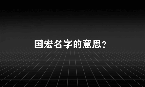 国宏名字的意思？