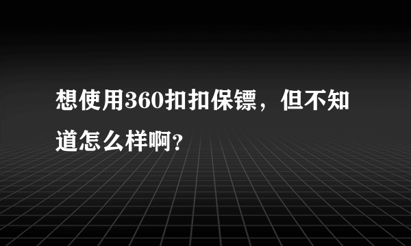 想使用360扣扣保镖，但不知道怎么样啊？