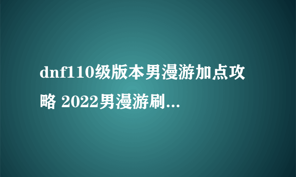 dnf110级版本男漫游加点攻略 2022男漫游刷图加点攻略