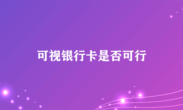 可视银行卡是否可行