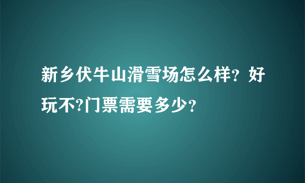 新乡伏牛山滑雪场怎么样？好玩不?门票需要多少？