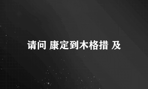 请问 康定到木格措 及