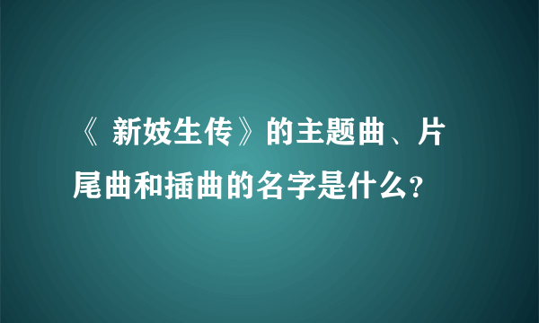 《 新妓生传》的主题曲、片尾曲和插曲的名字是什么？