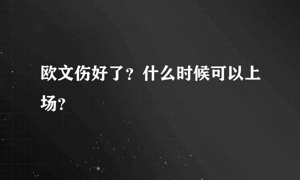 欧文伤好了？什么时候可以上场？