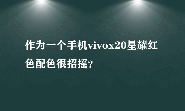 作为一个手机vivox20星耀红色配色很招摇？
