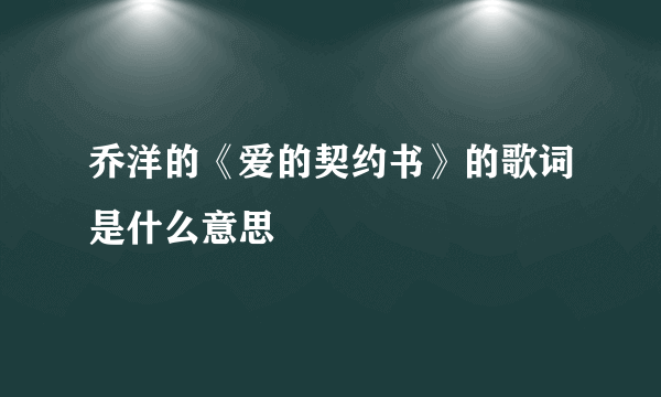 乔洋的《爱的契约书》的歌词是什么意思