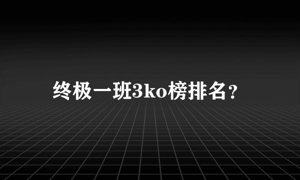终极一班3ko榜排名？