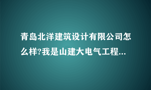 青岛北洋建筑设计有限公司怎么样?我是山建大电气工程与自动化专业的应届毕业生。我这个专业的待遇怎么样？