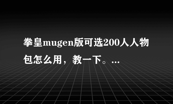 拳皇mugen版可选200人人物包怎么用，教一下。是放哪里的？