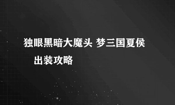独眼黑暗大魔头 梦三国夏侯惇出装攻略