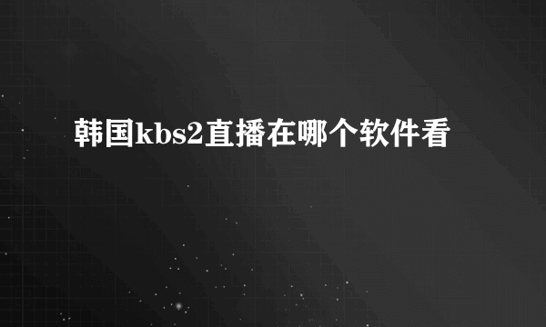 韩国kbs2直播在哪个软件看