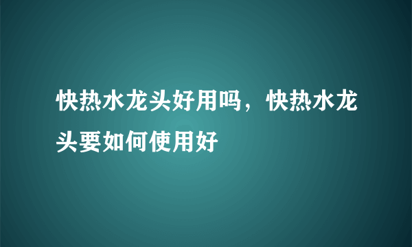 快热水龙头好用吗，快热水龙头要如何使用好