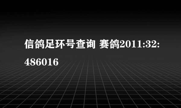 信鸽足环号查询 赛鸽2011:32:486016