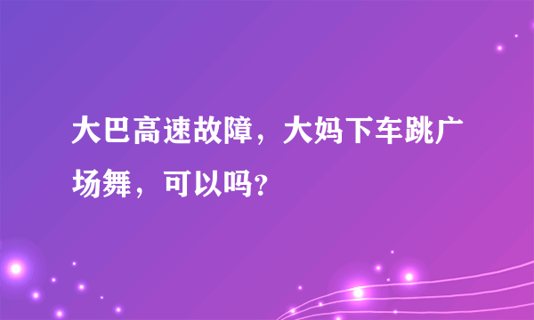 大巴高速故障，大妈下车跳广场舞，可以吗？
