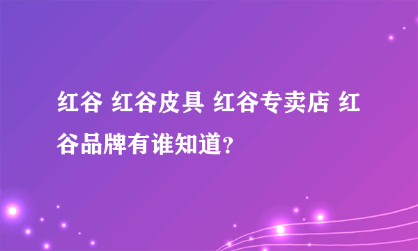 红谷 红谷皮具 红谷专卖店 红谷品牌有谁知道？