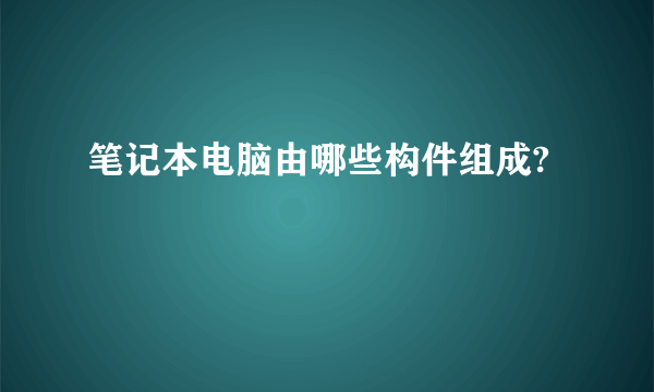 笔记本电脑由哪些构件组成?