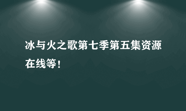冰与火之歌第七季第五集资源在线等！