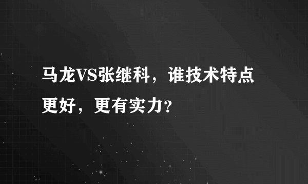 马龙VS张继科，谁技术特点更好，更有实力？