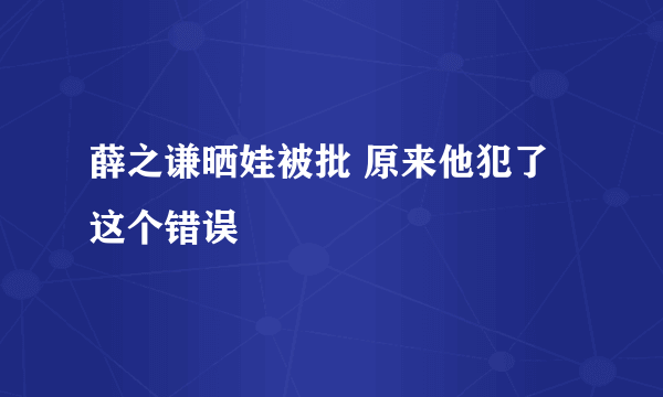 薛之谦晒娃被批 原来他犯了这个错误