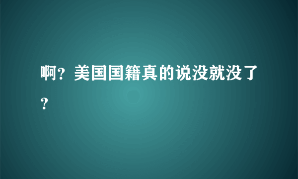 啊？美国国籍真的说没就没了？