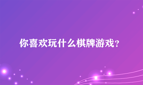 你喜欢玩什么棋牌游戏？