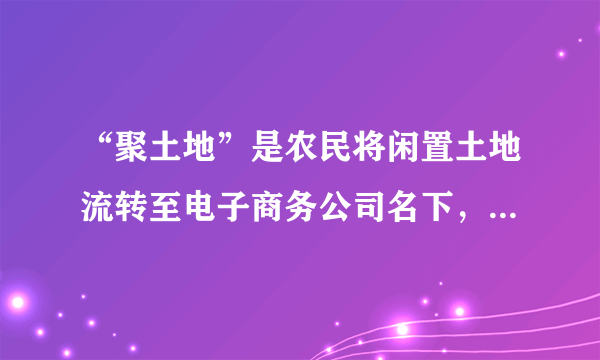 “聚土地”是农民将闲置土地流转至电子商务公司名下，电商公司将土地交予当地合作社生产管理，消费者网上认购土地使用权，并获得实际农作物产出，而参与项目生产环节的农民则获得土地租金和工资。实施“聚土地”项目能够（　　）①完善分配制度，增加农民的经营性收入②创新土地流转，增加农民财产性收入③依托互联网，提高农业生产技术水平④变革生产关系，促进农村生产力发展。A.①②B.①③C.②④D.③④