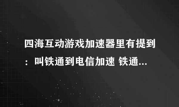 四海互动游戏加速器里有提到：叫铁通到电信加速 铁通到网通加速，这些都是什么意思？这款软件好用吗？到那