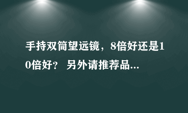 手持双筒望远镜，8倍好还是10倍好？ 另外请推荐品牌，2000以下 多谢